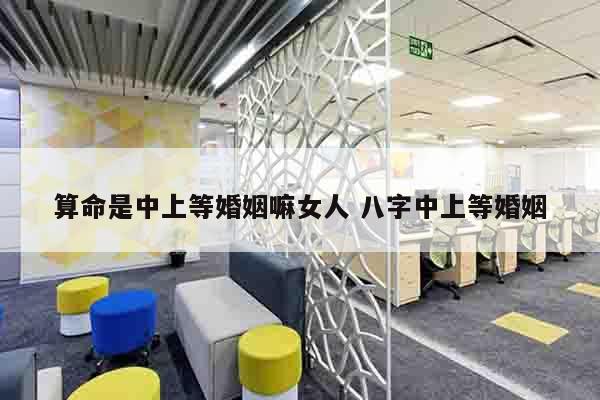 算命是中上等婚姻嘛女人 八字中上等婚姻