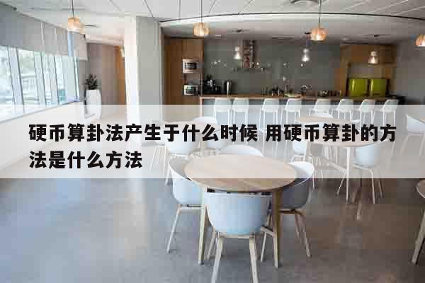 硬币算卦法产生于什么时候 用硬币算卦的方法是什么方法