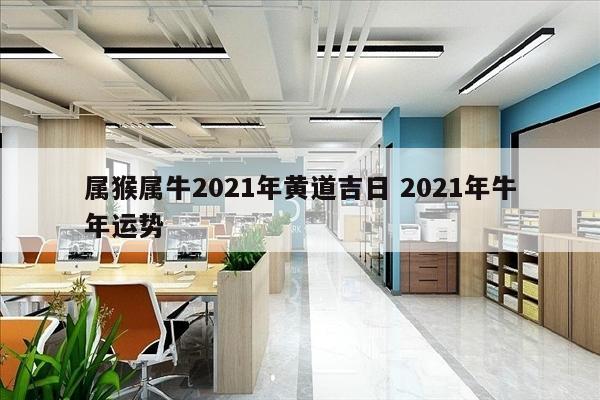 属猴属牛2021年黄道吉日 2021年牛年运势