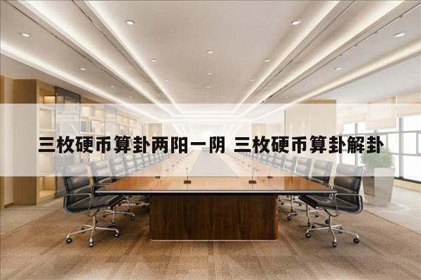 三枚硬币算卦两阳一阴 三枚硬币算卦解卦