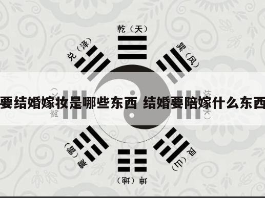 要结婚嫁妆是哪些东西 结婚要陪嫁什么东西