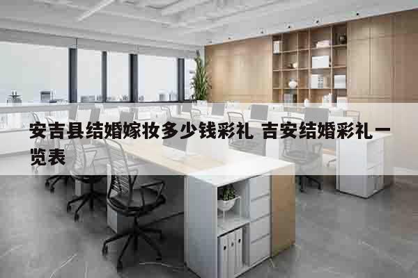 安吉县结婚嫁妆多少钱彩礼 吉安结婚彩礼一览表
