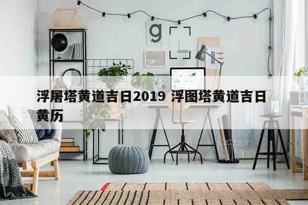 浮屠塔黄道吉日2019 浮图塔黄道吉日 黄历
