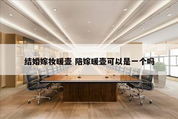 结婚嫁妆暖壶 陪嫁暖壶可以是一个吗