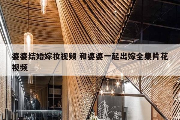 婆婆结婚嫁妆视频 和婆婆一起出嫁全集片花视频