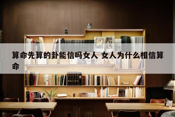 算命先算的卦能信吗女人 女人为什么相信算命
