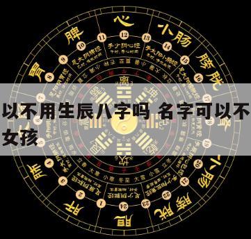 名字可以不用生辰八字吗 名字可以不用生辰八字吗女孩