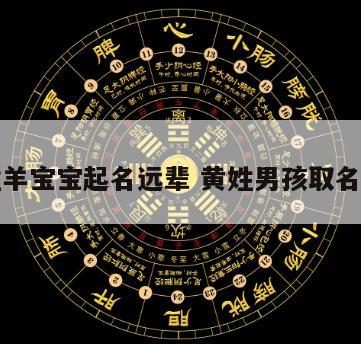黄姓羊宝宝起名远辈 黄姓男孩取名宝典