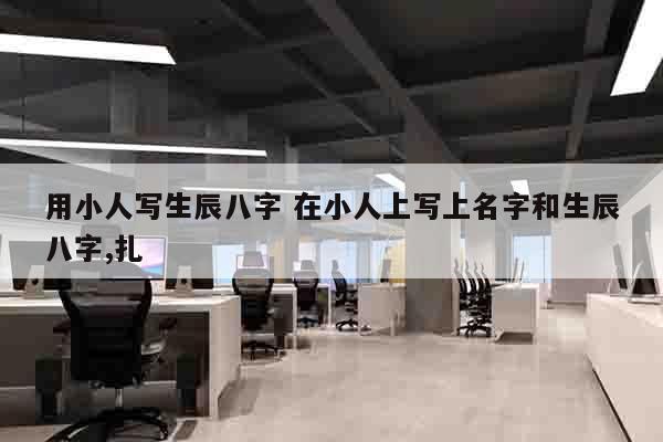 用小人写生辰八字 在小人上写上名字和生辰八字,扎