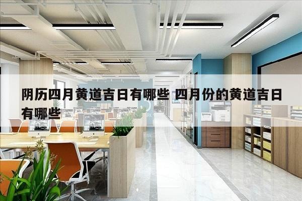 阴历四月黄道吉日有哪些 四月份的黄道吉日有哪些