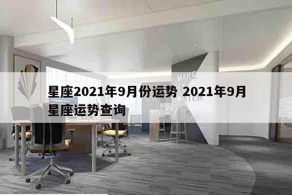 星座2021年9月份运势 2021年9月星座运势查询