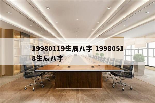 19980119生辰八字 19980518生辰八字