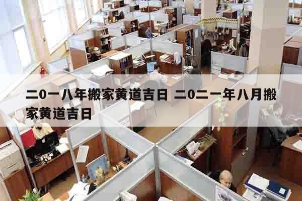 二0一八年搬家黄道吉日 二0二一年八月搬家黄道吉日