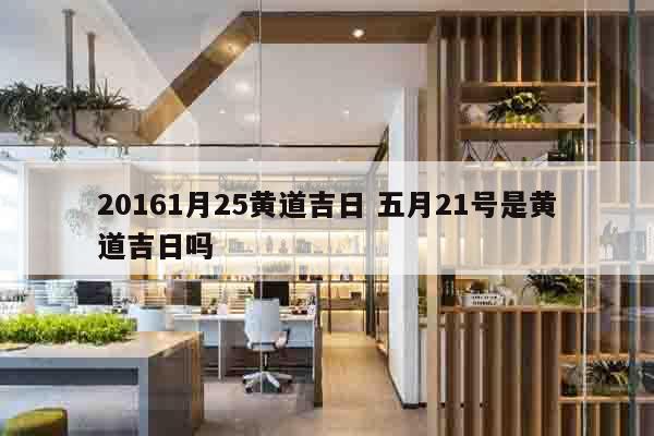 20161月25黄道吉日 五月21号是黄道吉日吗