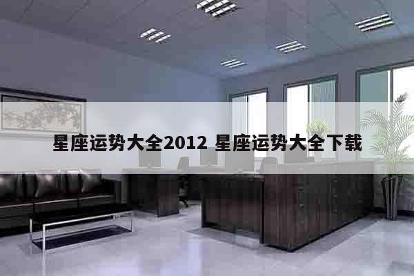 星座运势大全2012 星座运势大全下载