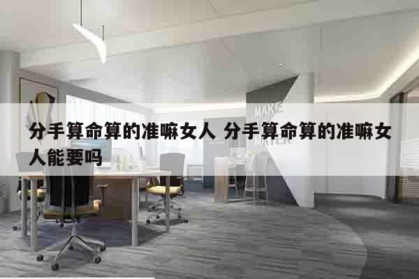 分手算命算的准嘛女人 分手算命算的准嘛女人能要吗