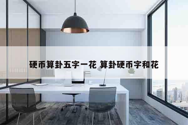 硬币算卦五字一花 算卦硬币字和花