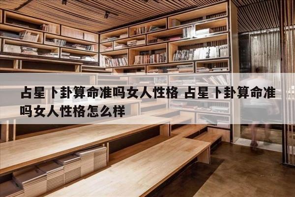 占星卜卦算命准吗女人性格 占星卜卦算命准吗女人性格怎么样