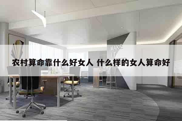 农村算命靠什么好女人 什么样的女人算命好