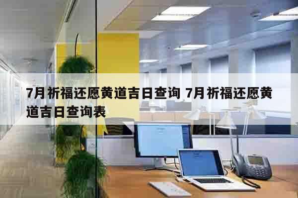 7月祈福还愿黄道吉日查询 7月祈福还愿黄道吉日查询表