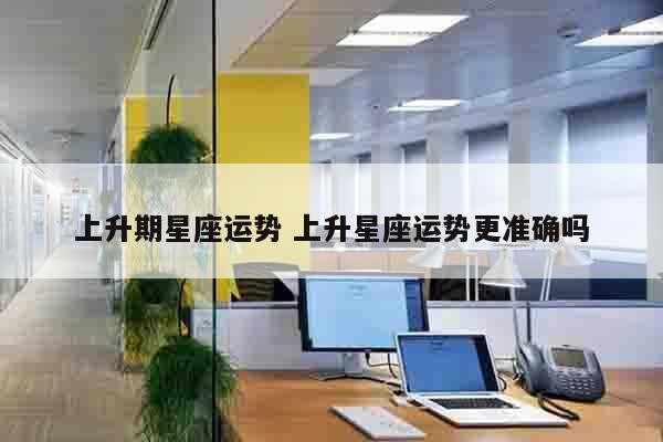 上升期星座运势 上升星座运势更准确吗