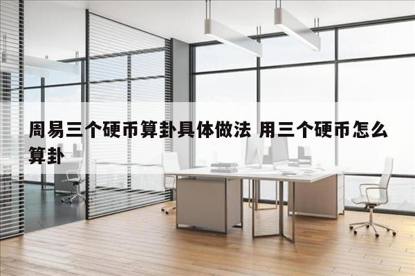 周易三个硬币算卦具体做法 用三个硬币怎么算卦