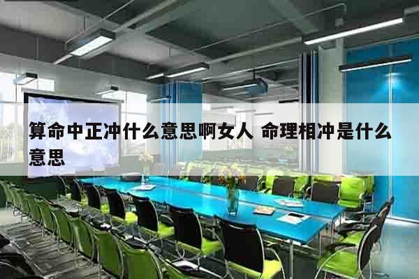 算命中正冲什么意思啊女人 命理相冲是什么意思
