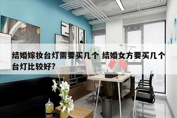 结婚嫁妆台灯需要买几个 结婚女方要买几个台灯比较好?