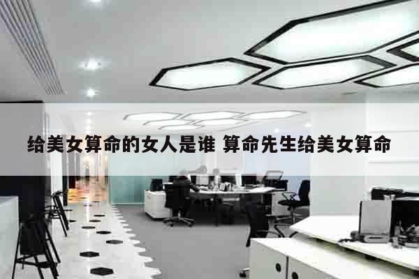 给美女算命的女人是谁 算命先生给美女算命