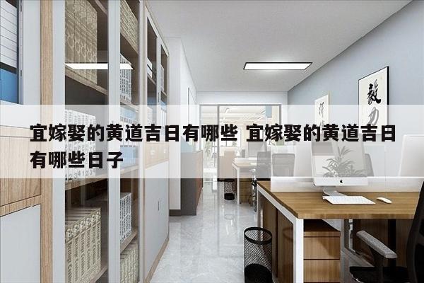宜嫁娶的黄道吉日有哪些 宜嫁娶的黄道吉日有哪些日子