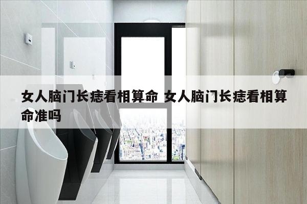 女人脑门长痣看相算命 女人脑门长痣看相算命准吗