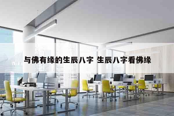 与佛有缘的生辰八字 生辰八字看佛缘