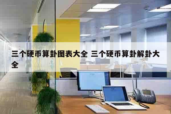 三个硬币算卦图表大全 三个硬币算卦解卦大全