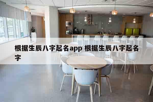 根据生辰八字起名app 根据生辰八字起名字