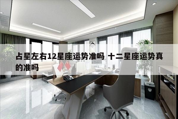 占星左右12星座运势准吗 十二星座运势真的准吗