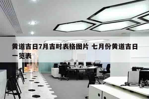 黄道吉日7月吉时表格图片 七月份黄道吉日一览表