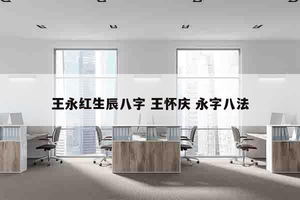 王永红生辰八字 王怀庆 永字八法