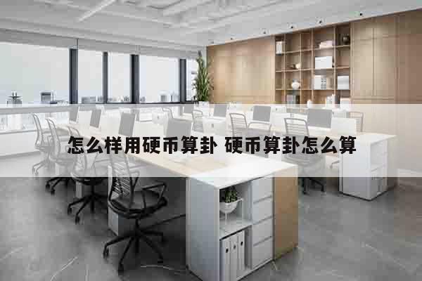 怎么样用硬币算卦 硬币算卦怎么算