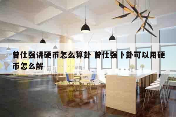 曾仕强讲硬币怎么算卦 曾仕强卜卦可以用硬币怎么解