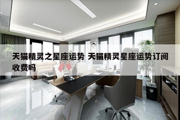 天猫精灵之星座运势 天猫精灵星座运势订阅收费吗