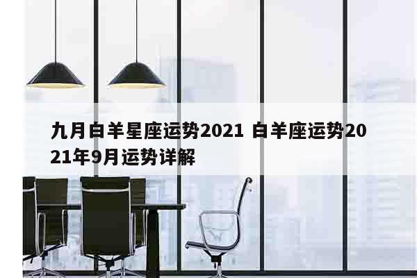 九月白羊星座运势2021 白羊座运势2021年9月运势详解