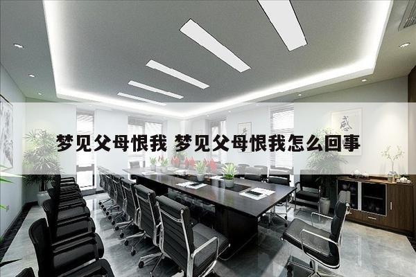 梦见父母恨我 梦见父母恨我怎么回事