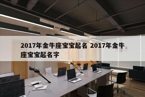 2017年金牛座宝宝起名 2017年金牛座宝宝起名字