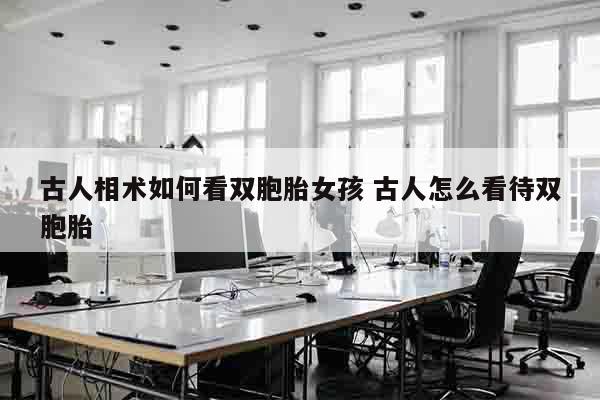 古人相术如何看双胞胎女孩 古人怎么看待双胞胎