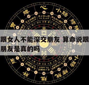 算命说跟女人不能深交朋友 算命说跟女人不能深交朋友是真的吗