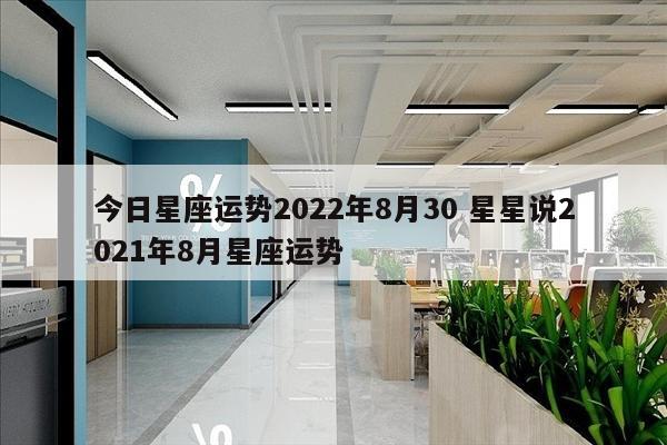 今日星座运势2022年8月30 星星说2021年8月星座运势
