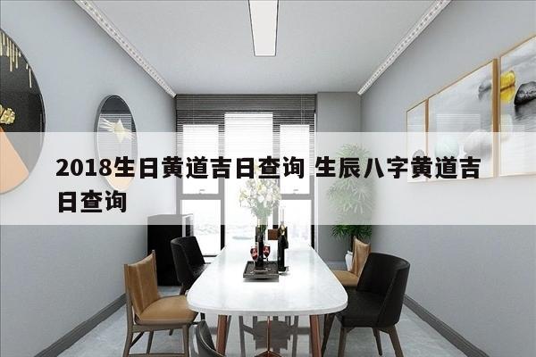 2018生日黄道吉日查询 生辰八字黄道吉日查询