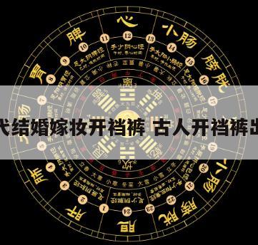 古代结婚嫁妆开裆裤 古人开裆裤出嫁
