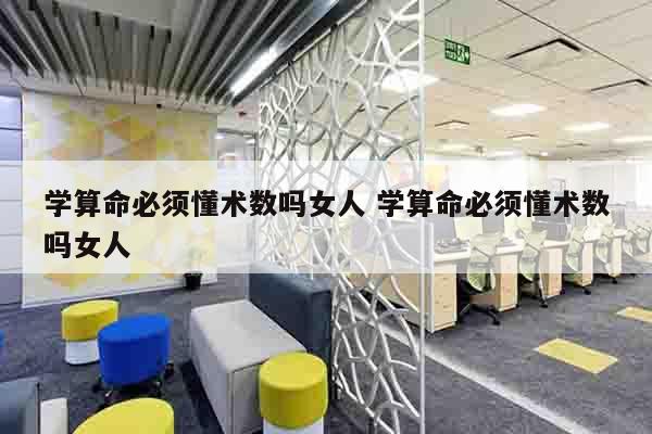 学算命必须懂术数吗女人 学算命必须懂术数吗女人