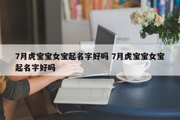 7月虎宝宝女宝起名字好吗 7月虎宝宝女宝起名字好吗